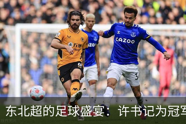 东北超的足球盛宴：许书记为冠军送上大礼包！