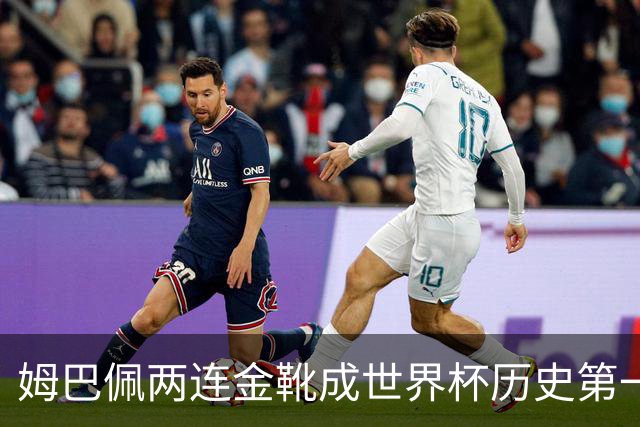姆巴佩两连金靴成世界杯历史第一人：10球力压梅西8球