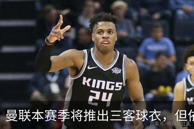 曼联本赛季将推出三客球衣，但依规定该球衣无缘在英超亮相