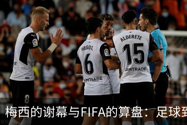 梅西的谢幕与FIFA的算盘：足球到底为谁而踢？