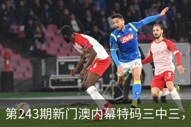 第243期新门澳内幕特码三中三，今晚新六合彩专家大神精准推荐